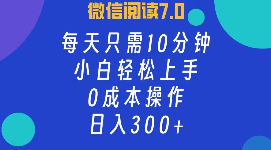 微信阅读7.0，每日10分钟，日收入300+，0成本小白轻松上手-往来项目网