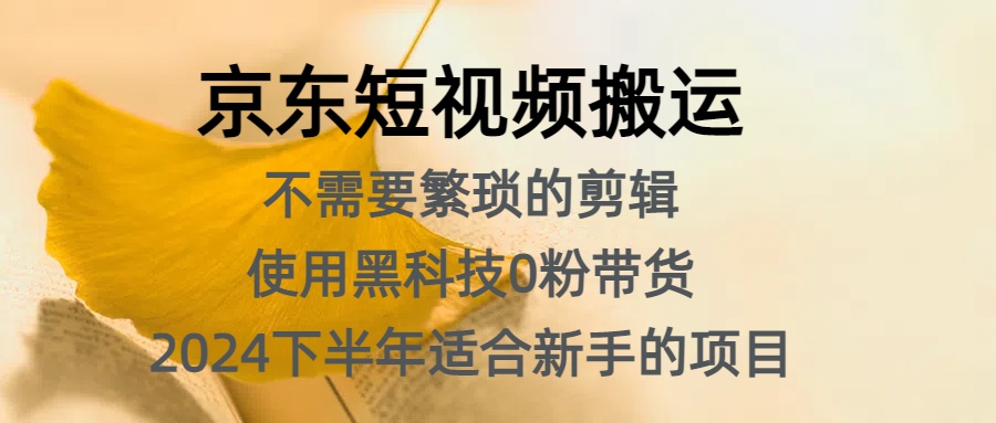 京东短视频搬运，不需要繁琐的剪辑，使用黑科技0粉带货，2024下半年新手适合的项目，抓住机会赶紧冲-往来项目网