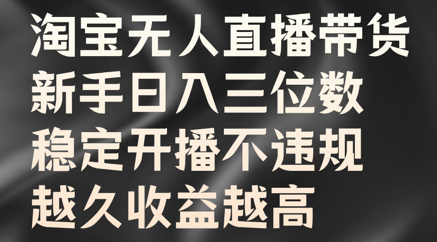 淘宝无人直播带货，新手日入三位数，稳定开播不违规，越久收益越高-往来项目网