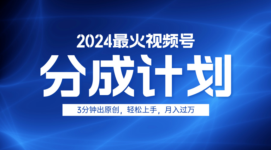 2024最火视频号分成计划3分钟出原创，轻松上手，月入过万-往来项目网