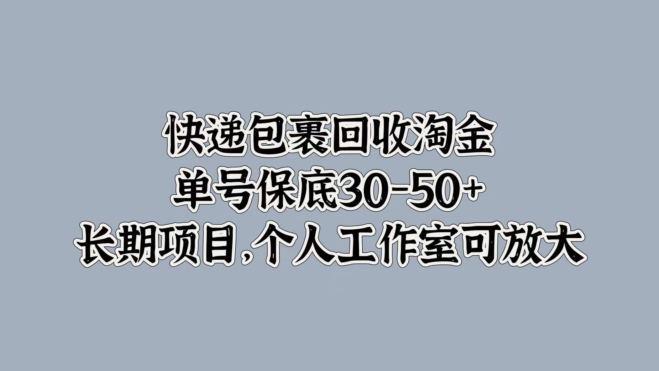 快递包裹回收淘金，单号保底30-50+，长期项目！个人工作室可放大-往来项目网