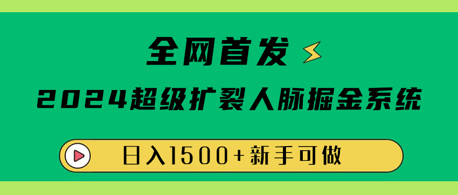 全网首发：2024超级扩列，人脉掘金系统，日入1500+-往来项目网