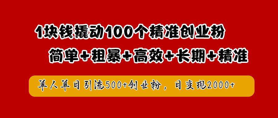 1块钱撬动100个精准创业粉，简单粗暴高效长期精准，单人单日引流500+创业粉，日变现2000+-往来项目网