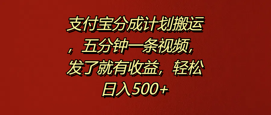 支付宝分成计划搬运，五分钟一条视频，发了就有收益，轻松日入500+-往来项目网