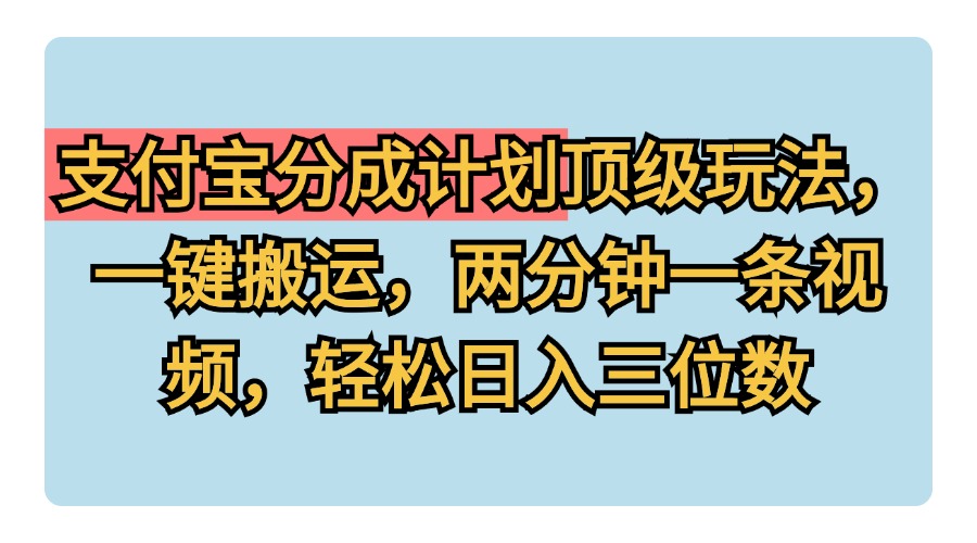 支付宝分成计划玩法，一键搬运，两分钟一条视频，轻松日入三位数-往来项目网