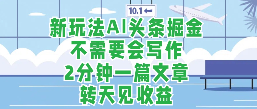 新玩法AI头条掘金，顺应大局总不会错，2分钟一篇原创文章，不需要会写作，AI自动生成，转天见收益，长久可操作，小白直接上手毫无压力-往来项目网