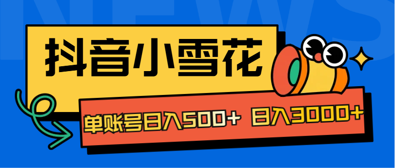 抖音小雪花项目，单账号日入500+ 日入3000+-往来项目网