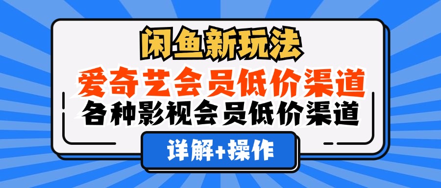 闲鱼新玩法，爱奇艺会员低价渠道，各种影视会员低价渠道详解-往来项目网