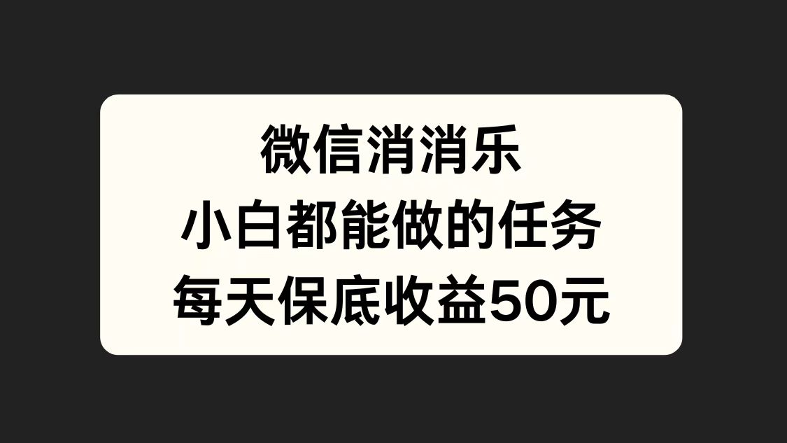 微信消一消，小白都能做的任务，每天收益保底50元-往来项目网