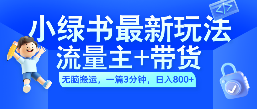 2024小绿书流量主+带货最新玩法，AI无脑搬运，一篇图文3分钟，日入800+-往来项目网