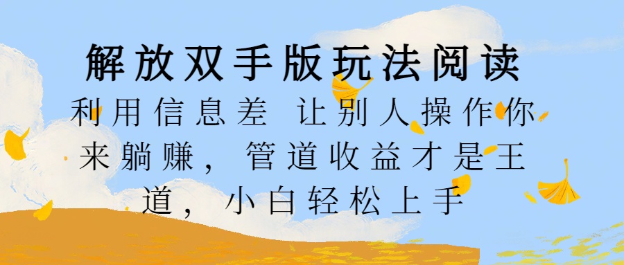 解放双手版玩法阅读，利用信息差让别人操作你来躺赚，管道收益才是王道，小白轻松上手-往来项目网