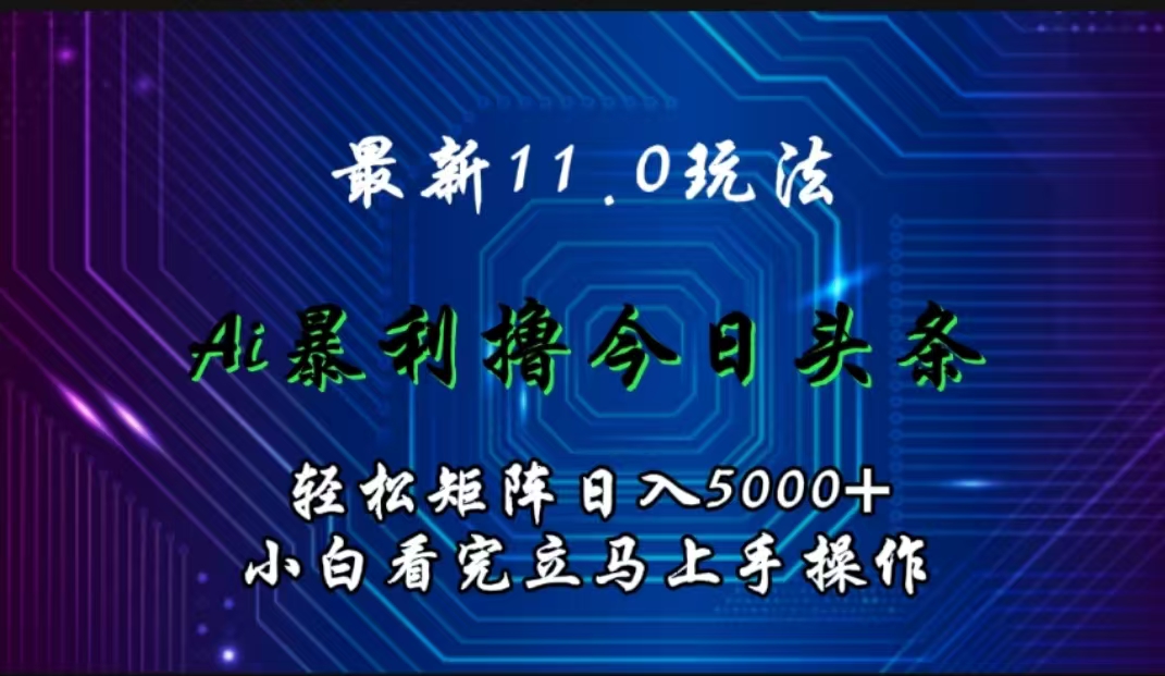 最新11.0玩法 AI辅助撸今日头条轻松实现矩阵日入5000+小白看完即可上手矩阵操作-往来项目网