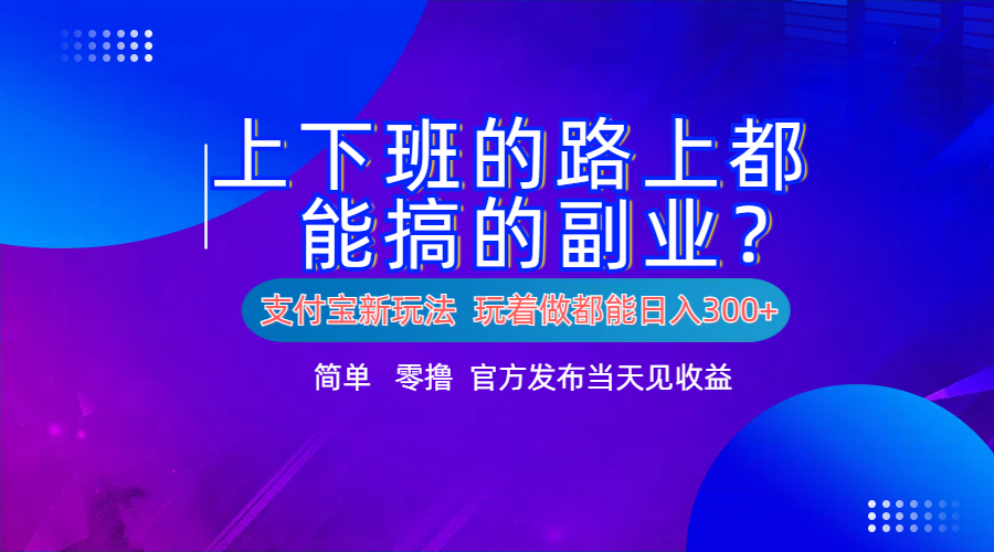 支付宝新项目！上下班的路上都能搞米的副业！简单日入300+-往来项目网