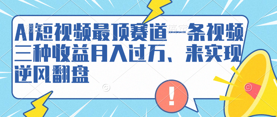 AI短视频最顶赛道，一条视频三种收益月入过万、来实现逆风翻盘-往来项目网