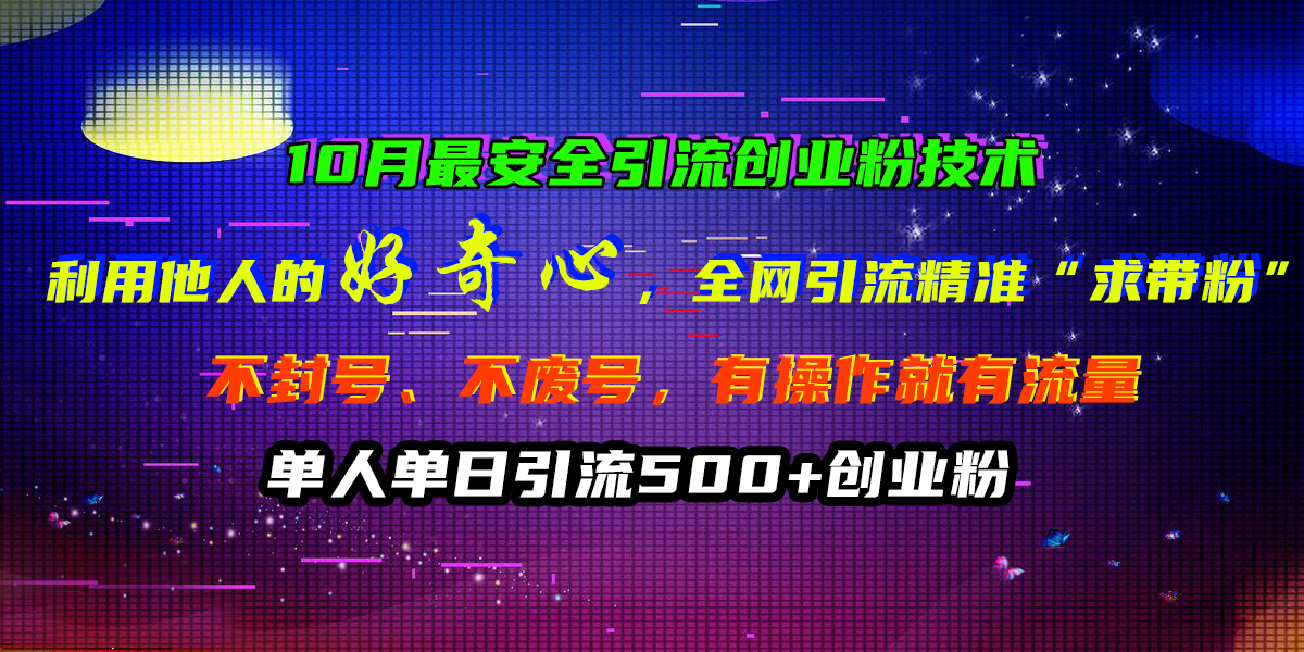 10月最安全引流创业粉技术，利用他人的好奇心，全网引流精准“求带粉”，不封号、不废号，有操作就有流量，单人单日引流500+创业粉-往来项目网