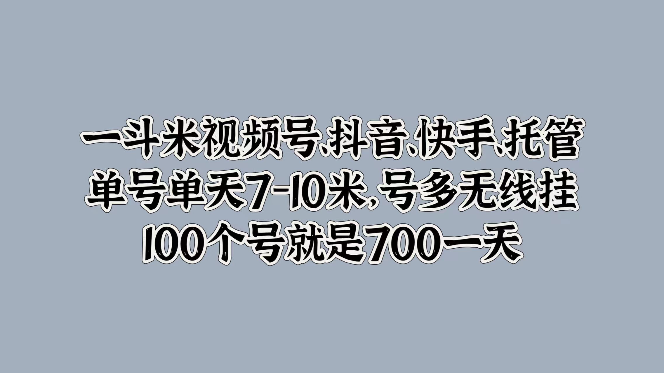 一斗米视频号、抖音、快手、托管，单号单天7-10米，号多无线挂，100个号就是700一天-往来项目网