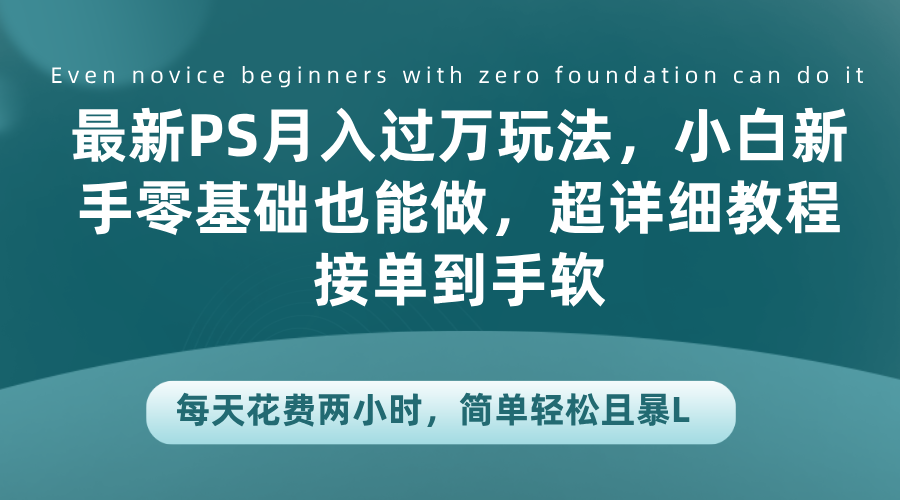 最新PS月入过万玩法，小白新手零基础也能做，超详细教程接单到手软，每天花费两小时，简单轻松且暴L-往来项目网