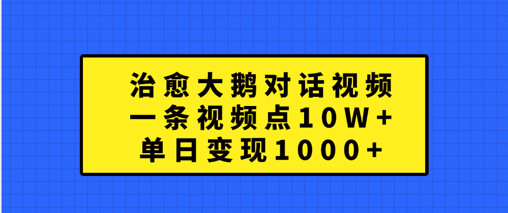 治愈大鹅对话一条视频点赞 10W+，单日变现1000+-往来项目网