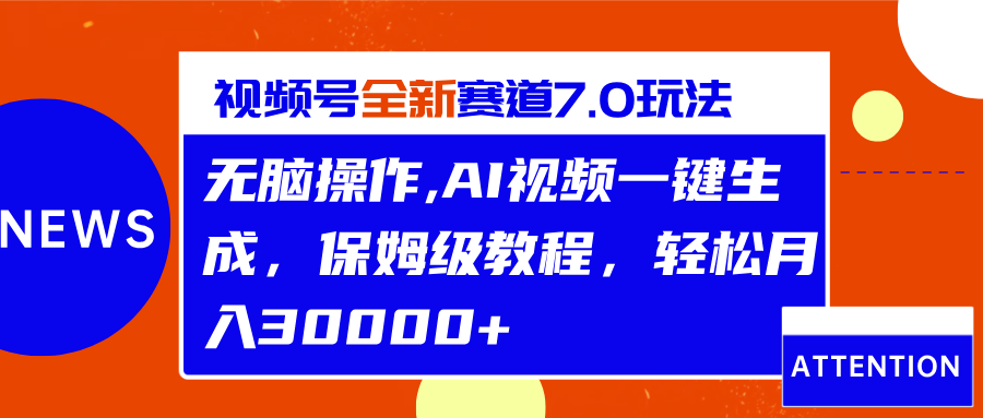 视频号最新7.0玩法，无脑操作，保姆级教程，轻松月入30000+-往来项目网