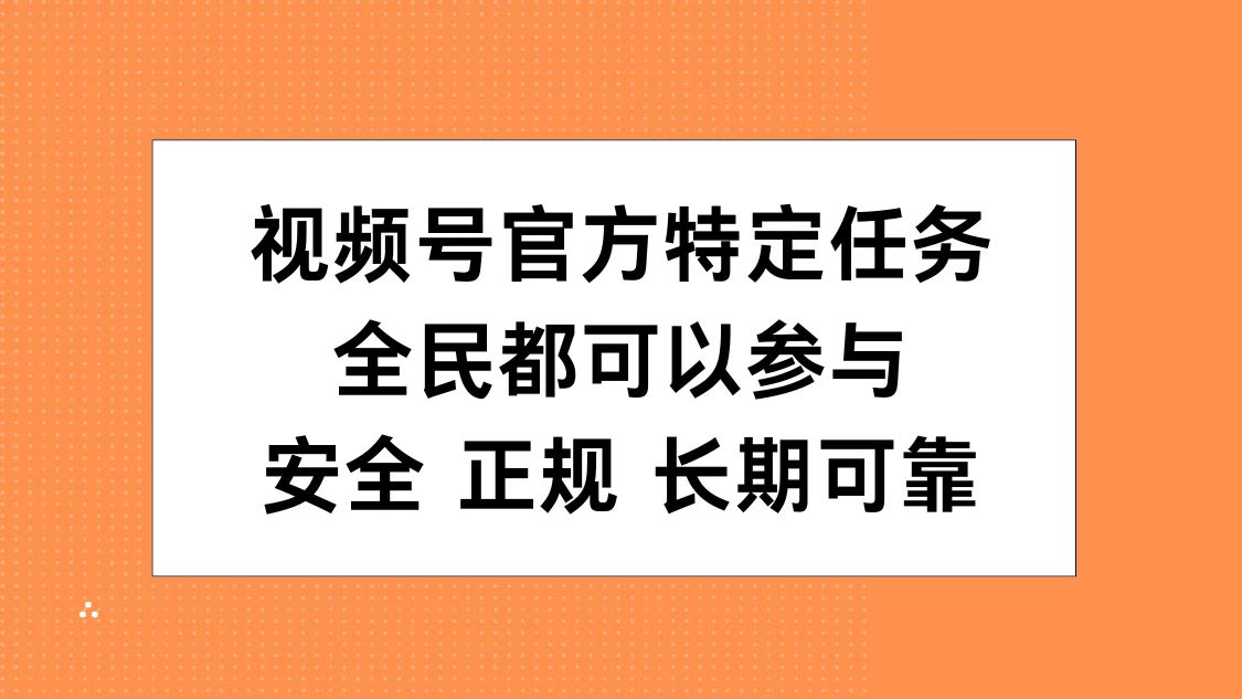 视频号官方特定任务，全民可参与，安全正规长期可靠-往来项目网