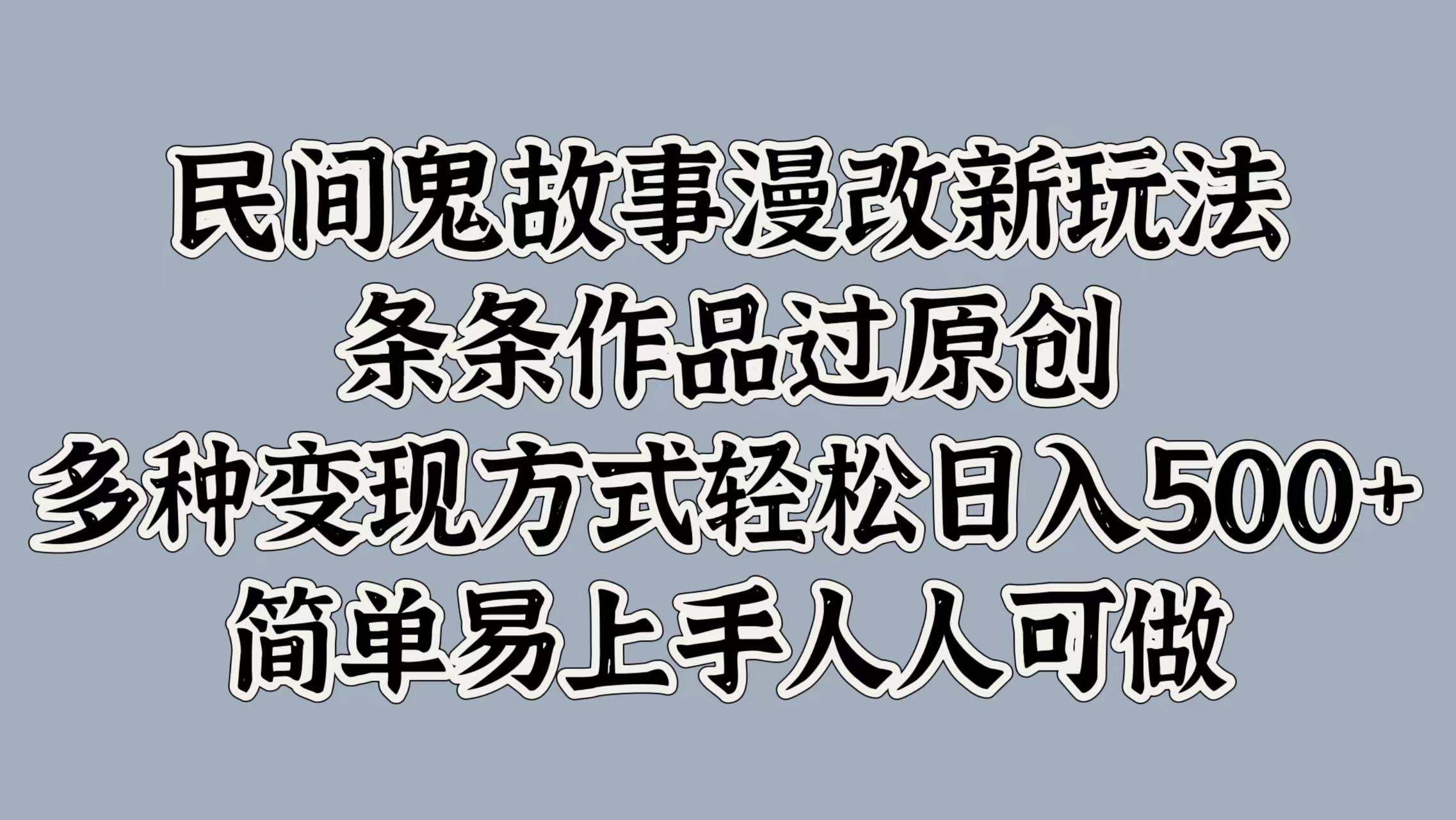 民间鬼故事漫改新玩法，条条作品过原创，简单易上手人人可做，多种变现方式轻松日入500+-往来项目网