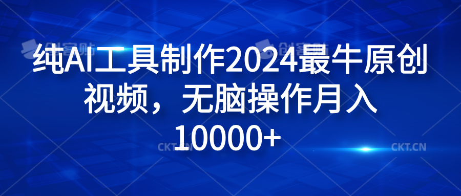 纯AI工具制作2024最牛原创视频，无脑操作月入10000+-往来项目网