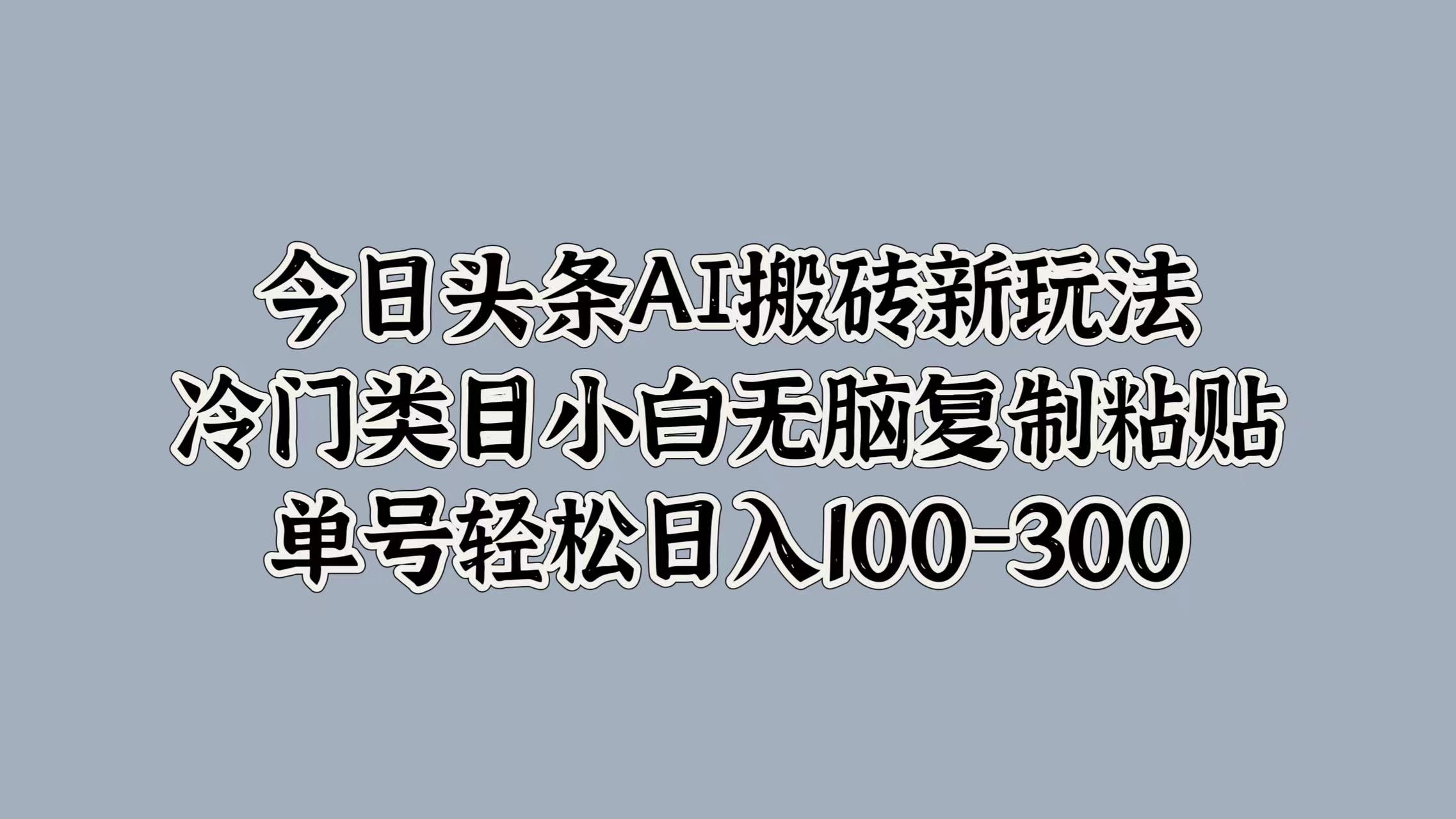 今日头条AI搬砖新玩法，冷门类目小白无脑复制粘贴，单号轻松日入100-300-往来项目网