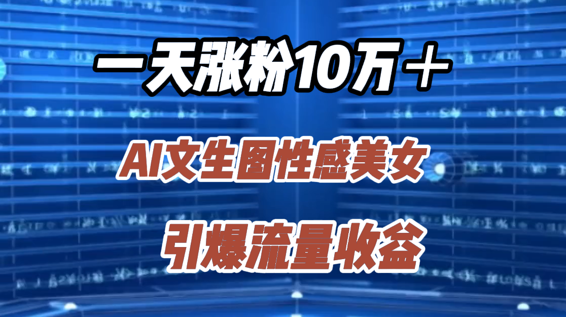 一天涨粉10万＋，AI文生图性感美女，引爆流量收益-往来项目网