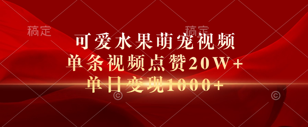 可爱水果萌宠视频，单条视频点赞20W+，单日变现1000+-往来项目网