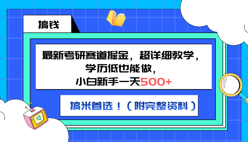 最新考研赛道掘金，小白新手一天500+，学历低也能做，超详细教学，副业首选！（附完整资料）-往来项目网