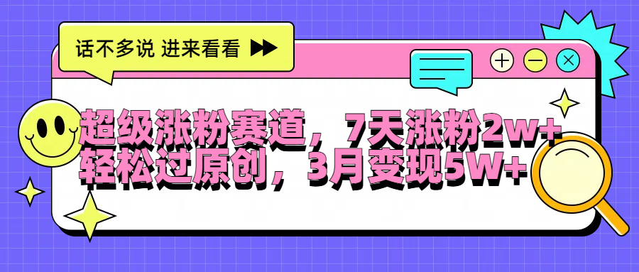 超级涨粉赛道，每天半小时，7天涨粉2W+，轻松过原创，3月变现5W+-往来项目网