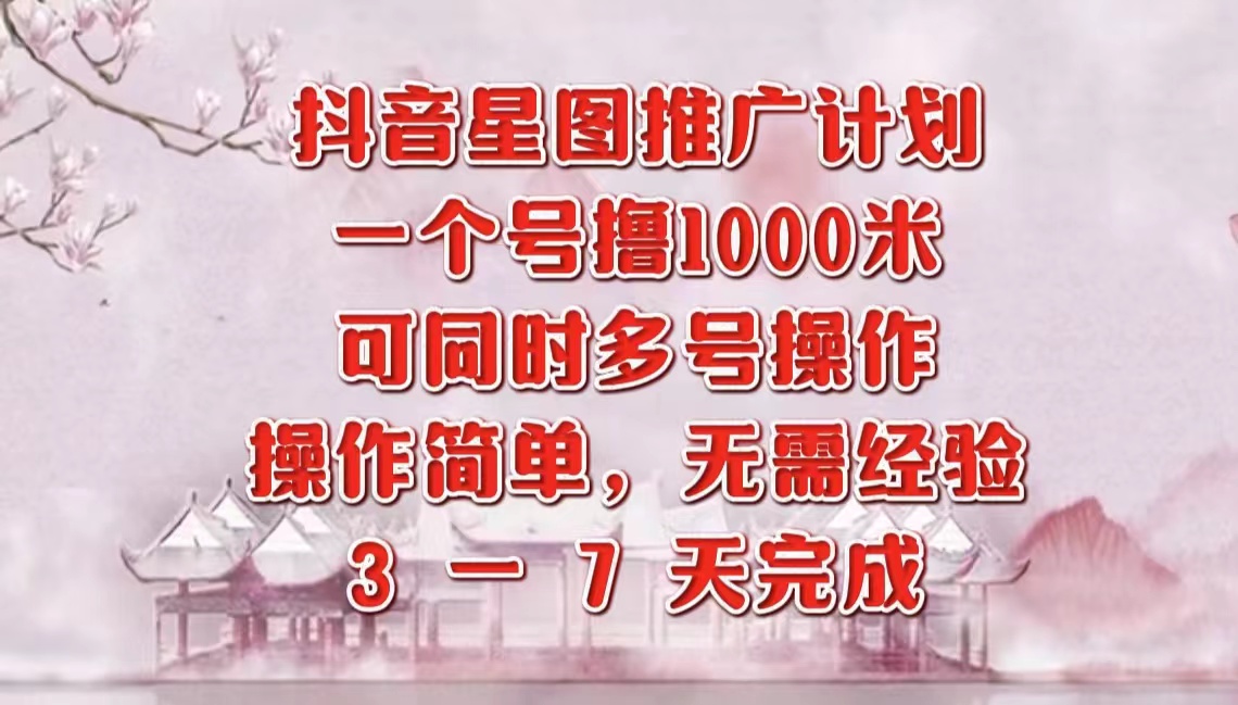 抖音星图推广项目，3-7天就能完成，每单1000元，可多号一起做-往来项目网