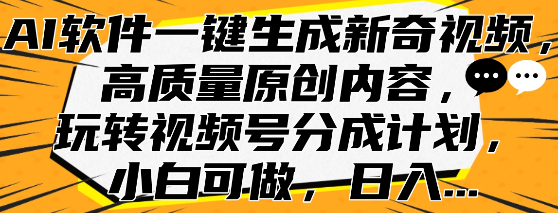 AI软件一键生成新奇视频，高质量原创内容，玩转视频号分成计划，小白可做，日入…-往来项目网