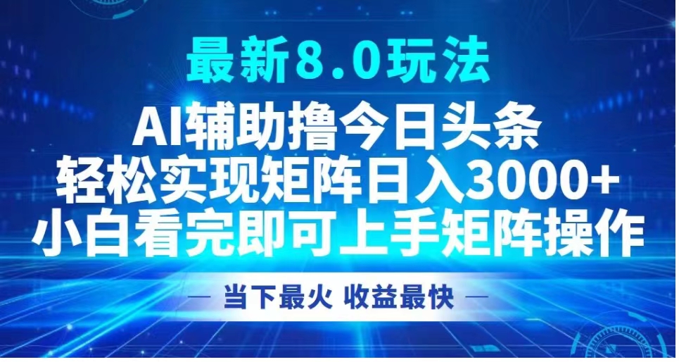 最新8.0玩法 AI辅助撸今日头条轻松实现矩阵日入3000+小白看完即可上手矩阵操作当下最火 收益最快-往来项目网