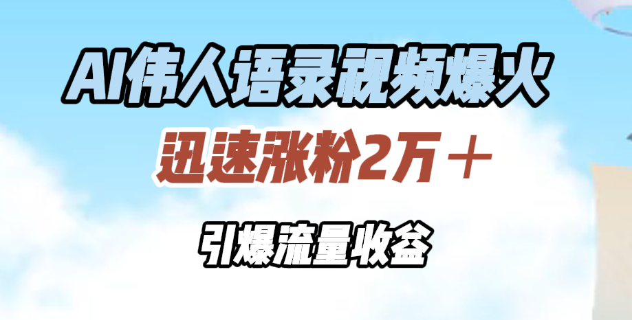 AI伟人语录视频爆火，迅速涨粉2万＋，引爆流量收益-往来项目网