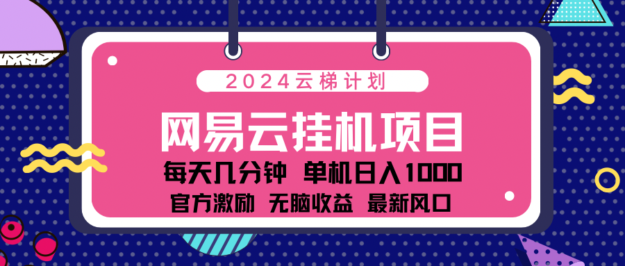 2024网易云云梯计划项目，每天只需操作几分钟！纯躺赚玩法，一个账号一个月一万到三万收益！可批量，可矩阵，收益翻倍！-往来项目网