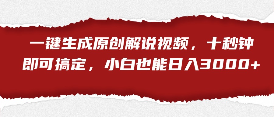 一键生成原创解说视频，小白也能日入3000+十秒钟即可搞定-往来项目网