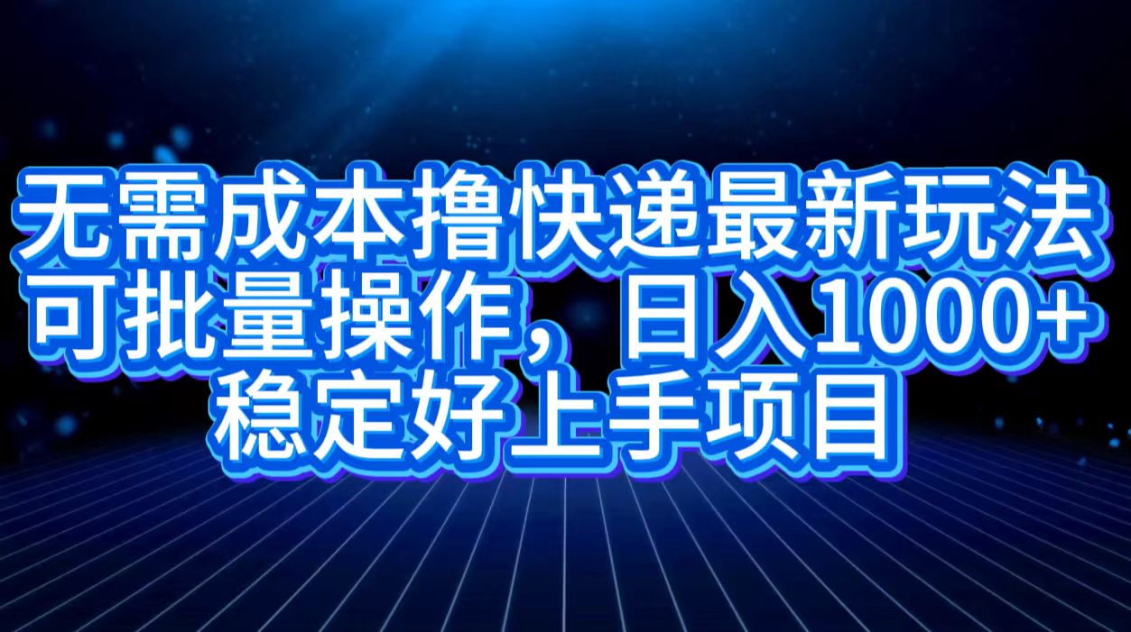 无需成本撸快递最新玩法,可批量操作，日入1000+，稳定好上手项目-往来项目网