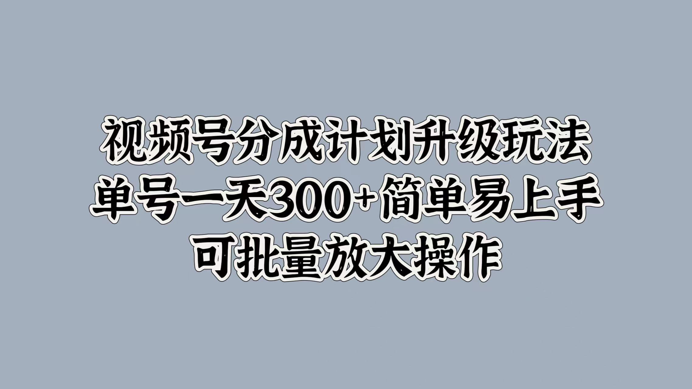 视频号分成计划升级玩法，单号一天300+简单易上手，可批量放大操作-往来项目网