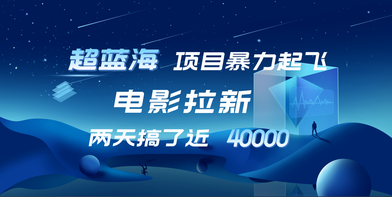 【蓝海项目】电影拉新，两天搞了近4w！超好出单，直接起飞-往来项目网