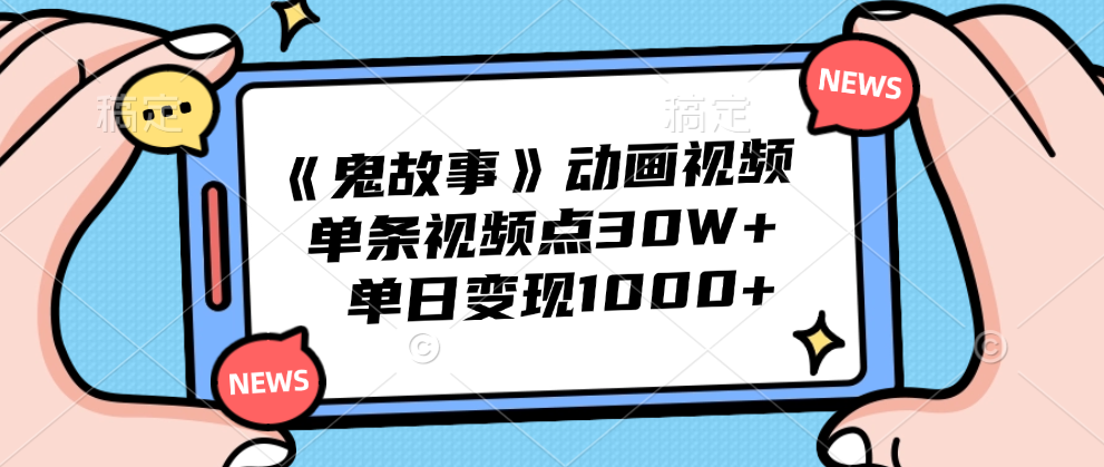 《鬼故事》动画视频，单条视频点赞30W+，单日变现1000+-往来项目网