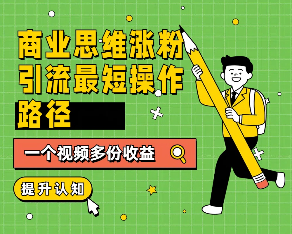 商业思维涨粉+引流最短操作路径，一个视频多份收益-往来项目网