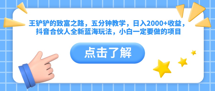 王铲铲的致富之路，五分钟教学，日入2000+收益，抖音合伙人全新蓝海玩法，小白一定要做的项目-往来项目网