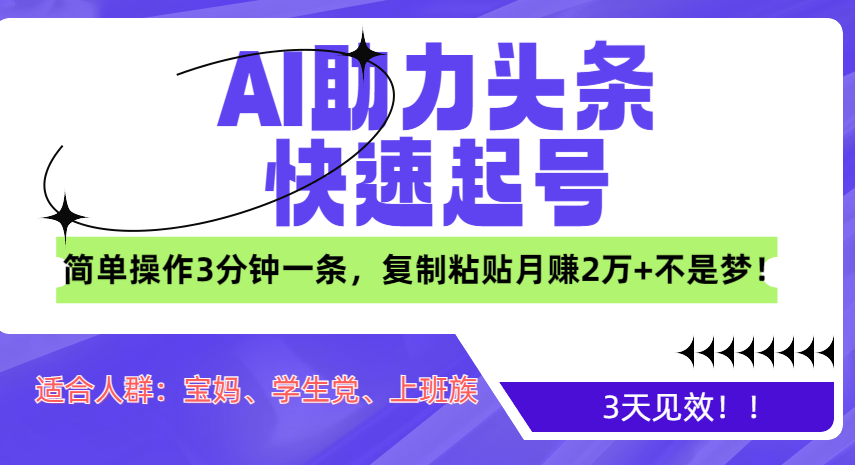 AI助力头条快速起号，3天见效！简单操作3分钟一条，复制粘贴月赚2万+不是梦！-往来项目网