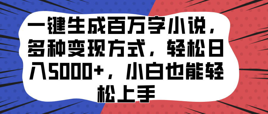 一键生成百万字小说，多种变现方式，轻松日入5000+，小白也能轻松上手-往来项目网