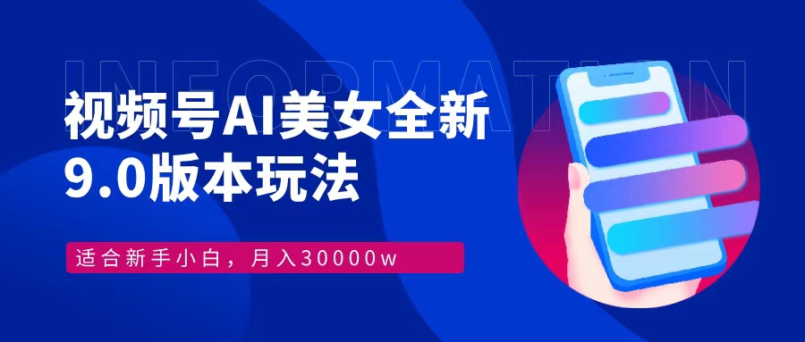 视频号AI美女全新玩法9.0 小白轻松上手 月入30000＋-往来项目网