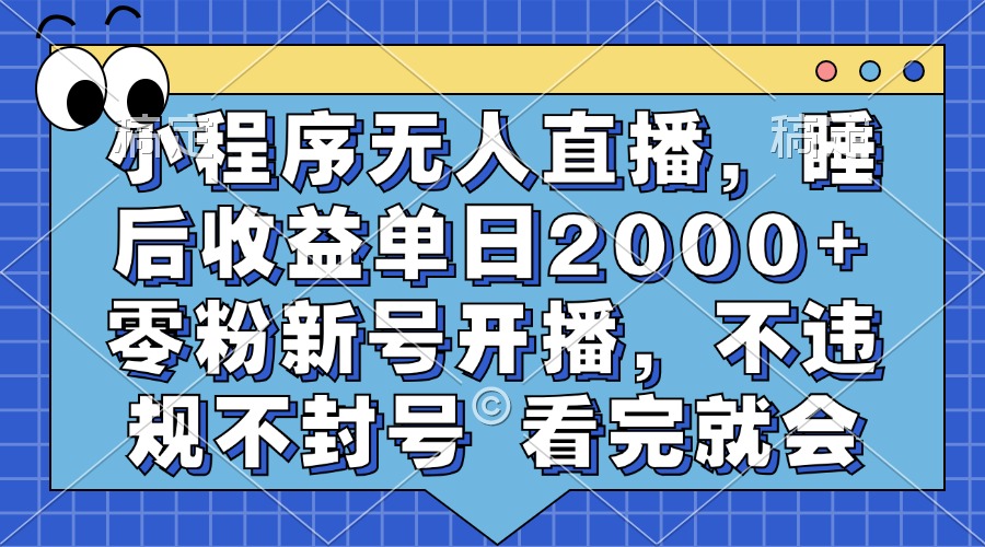 小程序无人直播，睡后收益单日2000+ 零粉新号开播，不违规不封号 看完就会-往来项目网