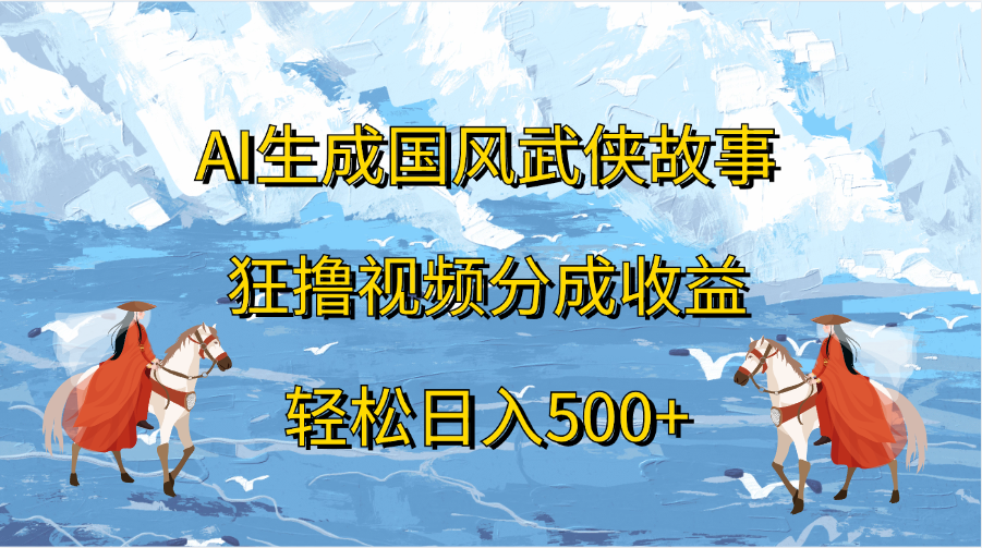 AI生成国风武侠故事，狂撸视频分成收益，轻松日入500+-往来项目网