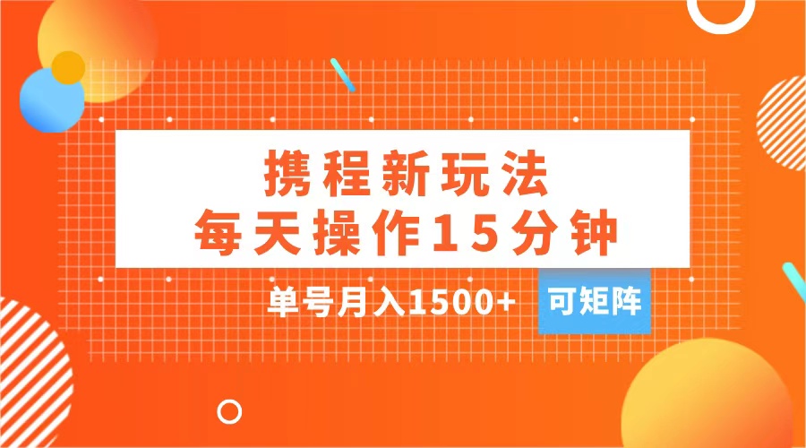 玩赚携程APP，每天简单操作15分钟，单号月入1500+，可矩阵-往来项目网