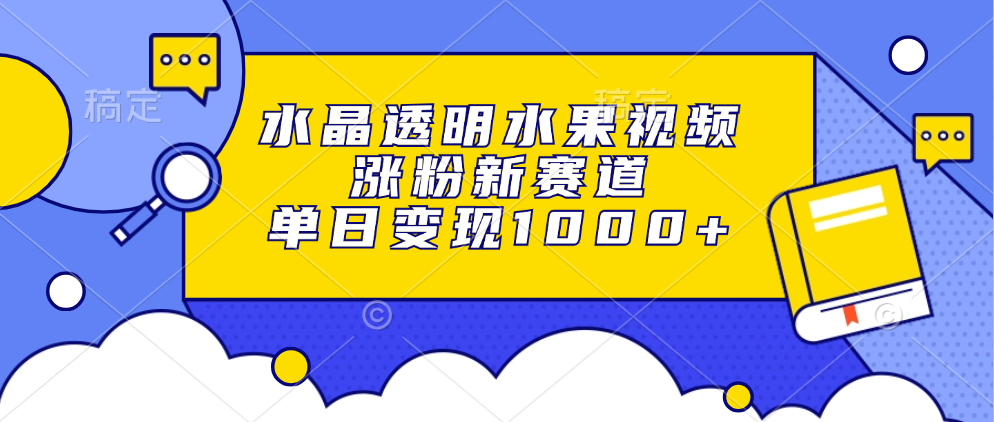 水晶透明水果视频，涨粉新赛道，单日变现1000+-往来项目网